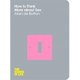How to Think More About Sex (The School of Life)