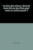 Le livre des mères : Qu'ai-je donc fait au bon Dieu pour avoir un enfant pareil ?