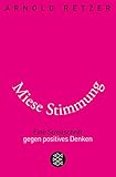 Miese Stimmung: Eine Streitschrift gegen positives Denken by Arnold Retzer