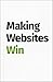 Making Websites Win: Apply the Customer-Centric Methodology That Has Doubled the Sales of Many Leading Websites by 