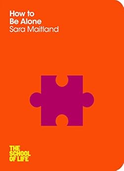 How to Be Alone (The School of Life Book 15) by [Maitland, Sara, School of Life, The]