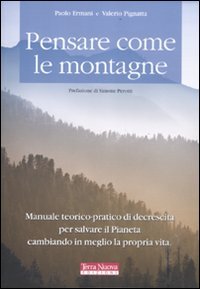 Pensare come le montagne. Manuale teorico-pratico di decrescita per salvare il pianeta cambiando in meglio la propria vita Pensare come le montagne. Manuale teorico-pratico di decrescita per salvare il pianeta cambiando in meglio la propria vita