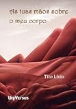 As Tuas Mãos Sobre o Meu Corpo Tito Lívio