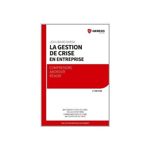 La gestion de crise en entreprise : Comprendre, aborder, réagir, Différents types de crise, Cellules de crise, Communication de crise, Anticipation de crise de Jean-David Darsa,Didier Defert (Préface) ( 18 novembre 2013 )