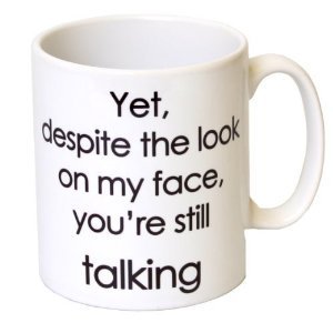 'Yet, Despite The Look On My Face, You're Talking' Funny Mug Mother's Day, Birthday, Christmas Office Tea Coffee Gift 11oz Mug
