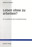 Leben ohne zu arbeiten?: Zur Sozialtheorie des Grundeinkommens by 