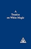 A Treatise on White Magic by Alice A. Bailey
