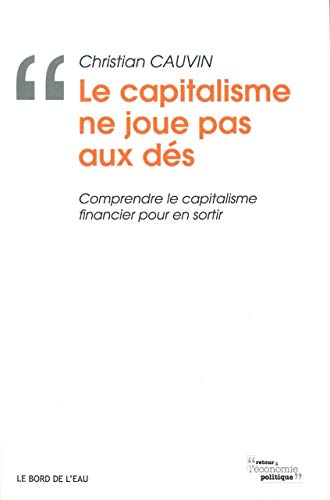 Le Capitalisme Ne Joue Pas Aux Des: Comprendre le Capitalisme Financier Pour Le Capitalisme Ne Joue Pas Aux Des: Comprendre le Capitalisme Financier Pour