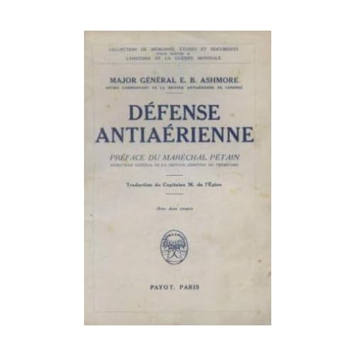 Major général E. B. Ashmore, ancien commandant de la défense antiaérienne de Londres. Défense antiaérienne. Préface du maréchal Pétain, de l'Académie française, inspecteur général de la défense aérienne du territoire. Traduction du capitaine M. de l'Epine, breveté d'état-major. Avec deux croquis