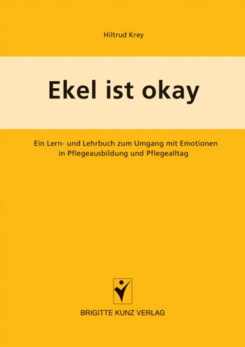 Ekel ist okay: Ein Lern- und Lehrbuch zum Umgang mit Emotionen in Pflegeausbildung und Pflegealltag