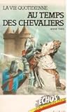 La Vie quotidienne au temps des chevaliers (Collection Échos)