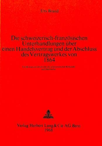 Preisvergleich Produktbild Die schweizerisch-französischen Unterhandlungen über einen Handelsvertrag und der Abschluss des Vertragswerkes von 1864: Ein Beitrag zur Geschichte ... 3: Histoire et sciences auxiliaires, Band 2)