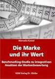 Die Marke und ihr Wert: Benchmarking-Studie zu integrativen Ansätzen der Markenbewertung by 