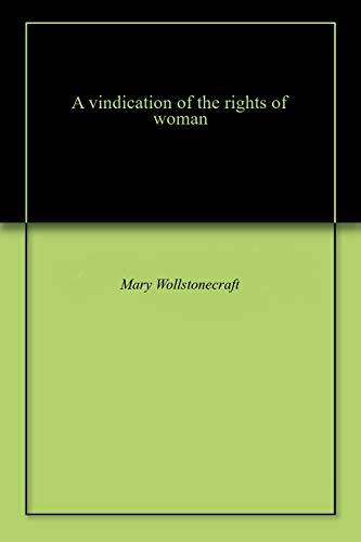 A vindication of the rights of woman (English Edition) A vindication of the rights of woman (English Edition)
