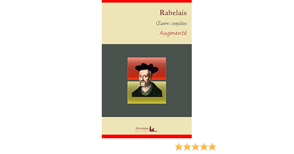 Francois Rabelais Oeuvres Completes Et Annexes Annotees Illustrees Gargantua Pantagruel Le Tiers Livre Le Quart Livre Le Cinquieme Livre Ebook Rabelais Francois Amazon Fr