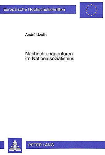 Nachrichtenagenturen im Nationalsozialismus: Propagandainstrumente und Mittel der Presselenkung (Europäische Hochschulschriften / European University Studies / Publications Universitaires Européennes)