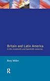 Britain and Latin America in the 19th and 20th Centuries by Rory Miller