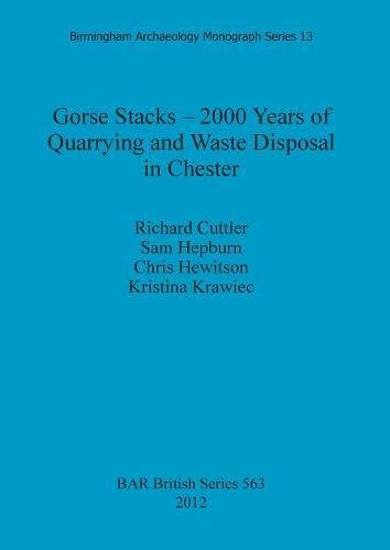Gorse Stacks - 2000 Years of Quarrying and Waste Disposal in Chester: 563 (British Archaeological Reports British Series)