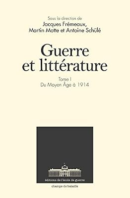Guerre et littérature: Tome 1. Du Moyen Âge à nos jours