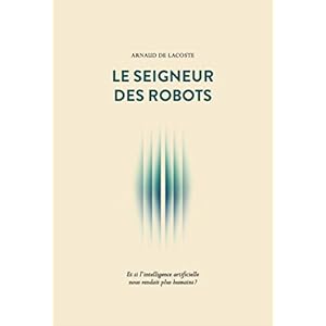 Le Seigneur des robots: Et si l'intelligence artificielle nous rendait plus humains ?