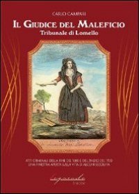Il giudice del maleficio. Tribunale di Lomello. Atti criminali della fine del '600 e dell'inizio del '700. Una finestra aperta sulla vita di alcuni secoli fa