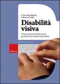 Disabilità visiva. Teoria e pratica nell'educazione per alunni non vedenti e ipovedenti Disabilità visiva. Teoria e pratica nell'educazione per alunni non vedenti e ipovedenti