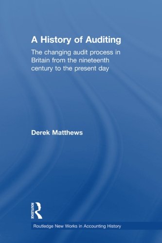 A History of Auditing: The Changing Audit Process in Britain from the Nineteenth Century to the Present Day (Routledge New Works in Accounting History) A History of Auditing: The Changing Audit Process in Britain from the Nineteenth Century to the Present Day (Routledge New Works in Accounting History)