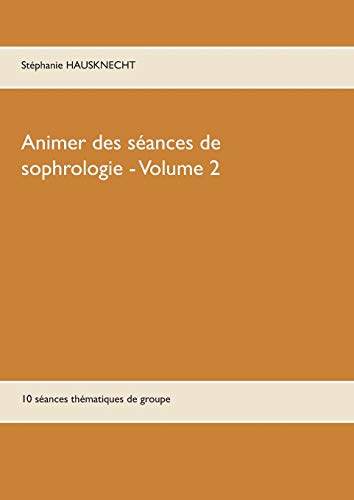 Télécharger Animer des séances de sophrologie : Tome 2, 10 séances thématiques de groupe PDF