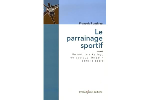Le parrainage sportif: Tome 1, Un outil marketing, ou pourquoi investir dans le sport ?