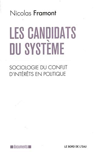 Les Candidats du "Systeme": Sociologie du Conflit d'Interets en Poli Les Candidats du "Systeme": Sociologie du Conflit d'Interets en Poli