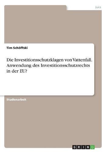 Preisvergleich Produktbild Die Investitionsschutzklagen von Vattenfall. Anwendung des Investitionsschutzrechts in der EU