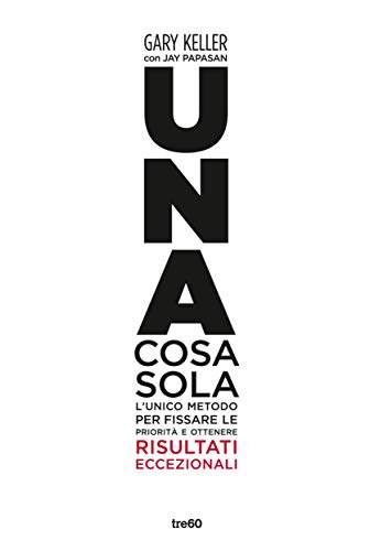 Una cosa sola: L'unico metodo per fissare le priorità e ottenere risultati eccezionali Una cosa sola: L'unico metodo per fissare le priorità e ottenere risultati eccezionali