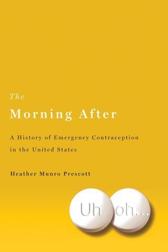 The Morning After: A History of Emergency Contraception in the United States (Critical Issues in Health and Medicine)
