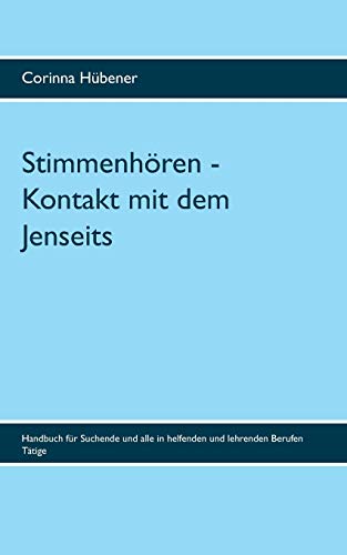 Stimmenhören - Kontakt mit dem Jenseits: Handbuch für Suchende und alle in helfenden und lehrenden Berufen Tätige