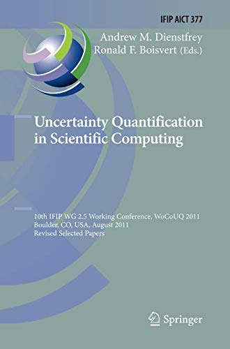 Uncertainty Quantification in Scientific Computing: 10th IFIP WG 2.5 Working Conference, WoCoUQ 2011, Boulder, CO, USA, August 1-4, 2011, Revised ... in Information and Communication Technology)