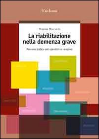 La riabilitazione nella demenza grave. Manuale pratico per operatori e caregiver libro
