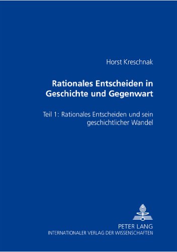 Download Rationales Entscheiden in Geschichte und Gegenwart: Teil 1: Rationales Entscheiden und sein geschichtlicher Wandel Download Rationales Entscheiden in Geschichte und Gegenwart: Teil 1: Rationales Entscheiden und sein geschichtlicher Wandel