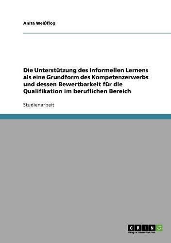 Die Unterstützung Des Informellen Lernens Als Eine Grundform Des Kompetenzerwerbs Und Dessen Bewertbarkeit Für Die Qualifikation Im Beruflichen - 