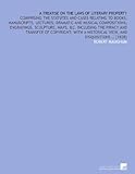 Image de A treatise on the laws of literary property: comprising the statutes and cases relating to books, manuscripts, lectures; dramatic and musical ... a hi