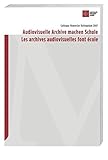 Audiovisuelle Archive machen Schule /Les archives audiovisuelles font école: Colloque Memoriav Kolloquium 2007