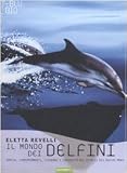 Il mondo dei delfini. Specie, comportamenti, leggende e curiosità dei cetacei dei nostri mari. Ediz. illustrata
