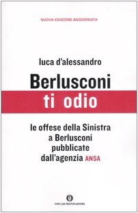 Berlusconi ti odio. Le offese della Sinistra al premier pubblicate dall'agenzia ANSA