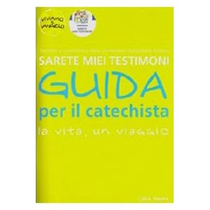 Sarete miei testimoni. La vita, un viaggio. Guida per il catechista