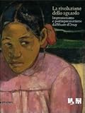 La rivoluzione dello sguardo. Impressionismo e postimpressionismo del Musée d'Orsay. Ediz. illustrata