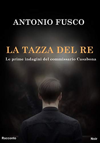 Antonio Fusco - Le prime indagini del commissario Casabona. La tazza del re