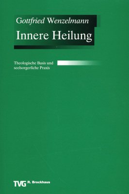 Innere Heilung: Theologische Basis und seelsorgerliche Praxis