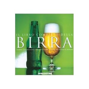 Il libro completo della birra. Storia, lavorazione, degustazione, varietà di tutto i