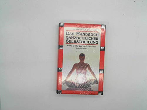 Das Handbuch ganzheitlicher Selbstheilung: Handgriffe des medizinischen Tao-Systems.