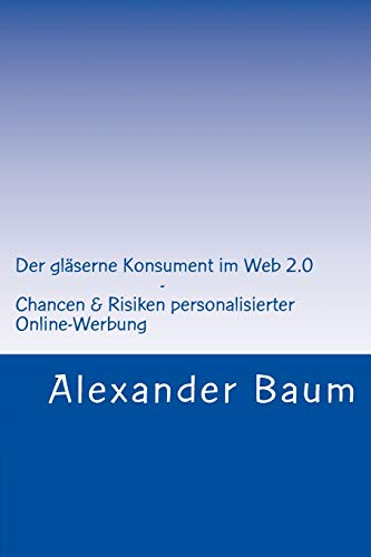Der gläserne Konsument im Web 2.0: Chancen und Risiken personalisierter Online-Werbung
