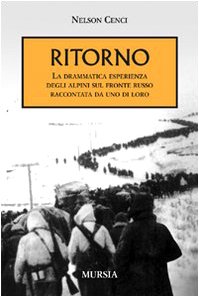 Ritorno. La drammatica esperienza degli alpini sul fronte russo raccontata da uno di loro Ritorno. La drammatica esperienza degli alpini sul fronte russo raccontata da uno di loro